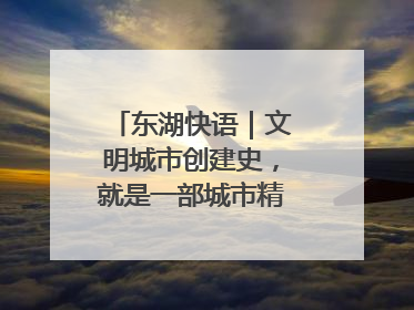东湖快语｜文明城市创建史，就是一部城市精神成长史