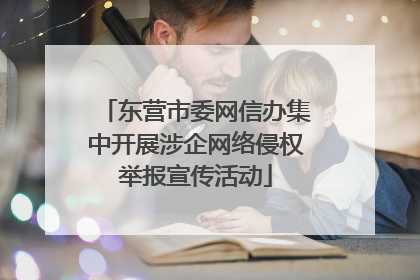 东营市委网信办集中开展涉企网络侵权举报宣传活动