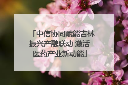 中信协同赋能吉林振兴产融联动 激活医药产业新动能