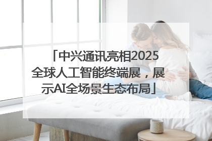 中兴通讯亮相2025全球人工智能终端展，展示AI全场景生态布局