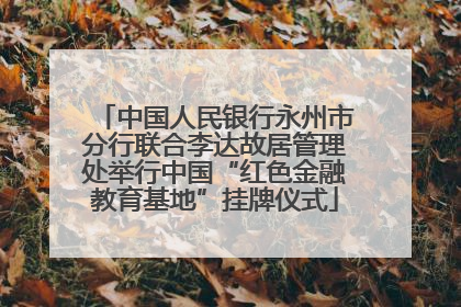 中国人民银行永州市分行联合李达故居管理处举行中国“红色金融教育基地”挂牌仪式