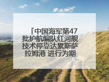 中国海军第47批护航编队红河舰技术停靠达累斯萨拉姆港 进行为期5天的补给休整