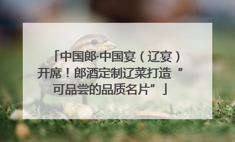 中国郎·中国宴（辽宴）开席！郎酒定制辽菜打造“可品尝的品质名片”