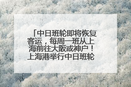 中日班轮即将恢复客运，每周一班从上海前往大阪或神户！上海港举行中日班轮船港联动应急演练