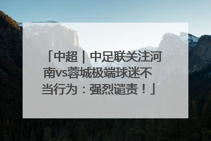 中超｜中足联关注河南vs蓉城极端球迷不当行为：强烈谴责！