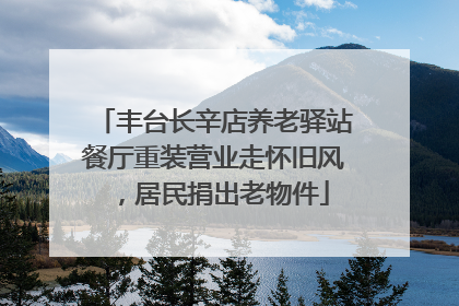 丰台长辛店养老驿站餐厅重装营业走怀旧风，居民捐出老物件