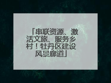 串联资源、激活文旅、服务乡村！牡丹区建设风景廊道