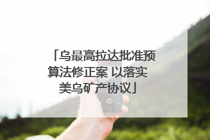 乌最高拉达批准预算法修正案 以落实美乌矿产协议