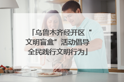 乌鲁木齐经开区“文明盲盒”活动倡导全民践行文明行为