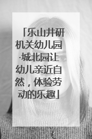 乐山井研机关幼儿园·城北园让幼儿亲近自然，体验劳动的乐趣