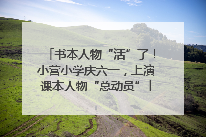 书本人物“活”了！小营小学庆六一，上演课本人物“总动员”