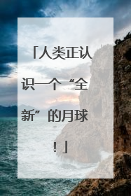人类正认识一个“全新”的月球！
