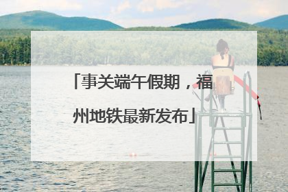 事关端午假期，福州地铁最新发布