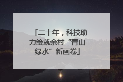 二十年，科技助力绘就余村“青山绿水”新画卷