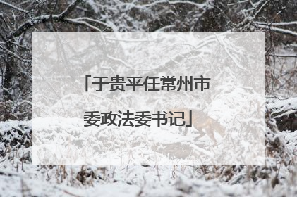 于贵平任常州市委政法委书记