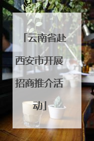 云南省赴西安市开展招商推介活动