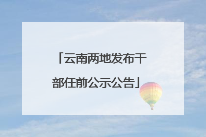 云南两地发布干部任前公示公告