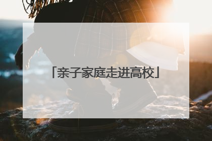亲子家庭走进高校