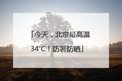 今天，北京最高温34℃！防暑防晒