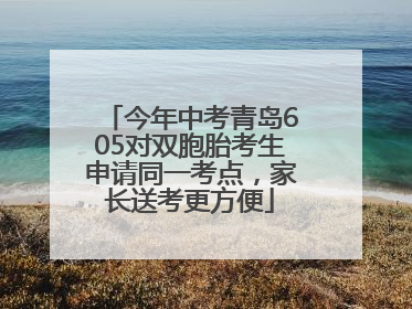 今年中考青岛605对双胞胎考生申请同一考点，家长送考更方便
