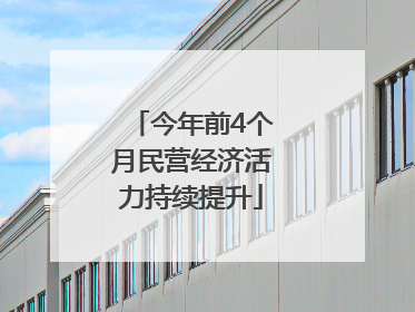 今年前4个月民营经济活力持续提升