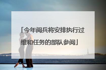 今年阅兵将安排执行过维和任务的部队参阅