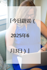 今日辟谣（2025年6月3日）