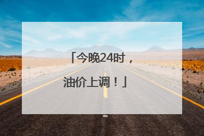 今晚24时，油价上调！