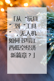 从“玩具”到“工具”，无人机如何书写江西低空经济新篇章？