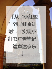 从“小红盟”到“红京计划”：实现小红书广告笔记一键直达京东