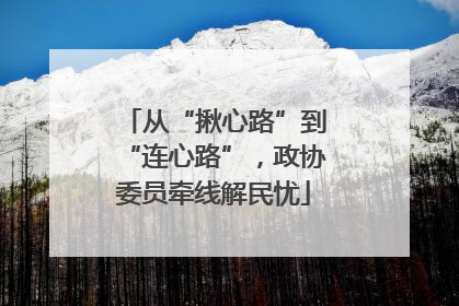 从“揪心路”到“连心路”，政协委员牵线解民忧