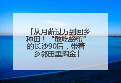 从月薪过万到回乡种田！“敢吃螃蟹”的长沙90后，带着乡邻田里淘金