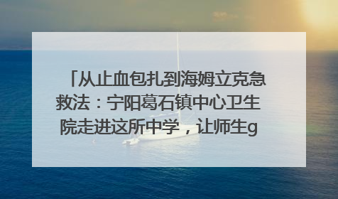 从止血包扎到海姆立克急救法：宁阳葛石镇中心卫生院走进这所中学，让师生get全套救命技能