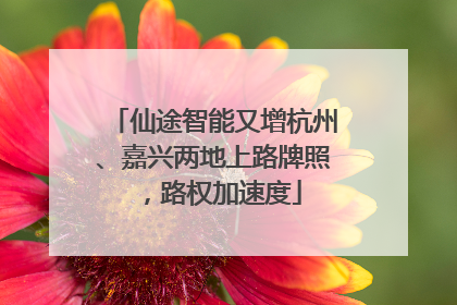 仙途智能又增杭州、嘉兴两地上路牌照，路权加速度
