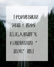 代码织就星河幕！看95后无人机群飞行规划员的“追光”路