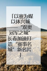 以赛为媒 以体兴城——“双奥冠军之城”长春加速打造“赛事名城”新名片