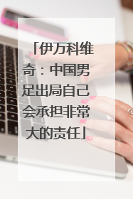 伊万科维奇：中国男足出局自己会承担非常大的责任