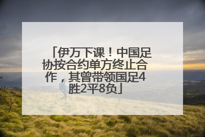 伊万下课！中国足协按合约单方终止合作，其曾带领国足4胜2平8负
