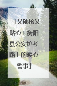 又硬核又贴心！衡阳县公安护考路上的暖心警事