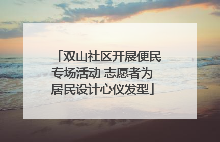 双山社区开展便民专场活动 志愿者为居民设计心仪发型