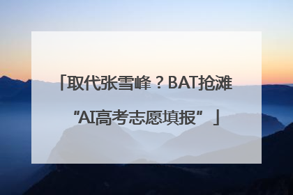 取代张雪峰?BAT抢滩“AI高考志愿填报”