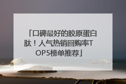 口碑最好的胶原蛋白肽！人气热销回购率TOP5榜单推荐