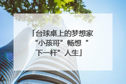台球桌上的梦想家 “小孩哥”畅想“下一杆”人生