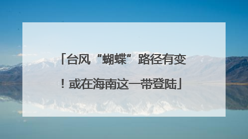 台风“蝴蝶”路径有变！或在海南这一带登陆