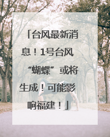 台风最新消息！1号台风“蝴蝶”或将生成！可能影响福建！