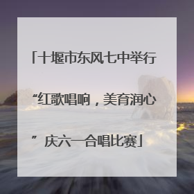 十堰市东风七中举行“红歌唱响，美育润心”庆六一合唱比赛