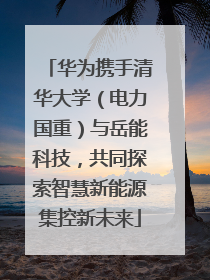 华为携手清华大学（电力国重）与岳能科技，共同探索智慧新能源集控新未来