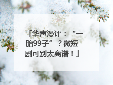 华声漫评：“一胎99子”？微短剧可别太离谱！
