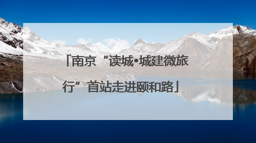 南京“读城•城建微旅行”首站走进颐和路
