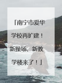 南宁市爱华学校再扩建！新操场、新教学楼来了！